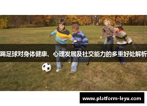 踢足球对身体健康、心理发展及社交能力的多重好处解析 踢足球对身体健康、心理发展及社交能力的多重好处解析