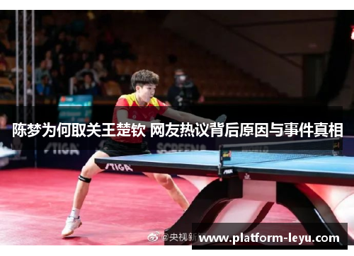 陈梦为何取关王楚钦 网友热议背后原因与事件真相 陈梦为何取关王楚钦 网友热议背后原因与事件真相