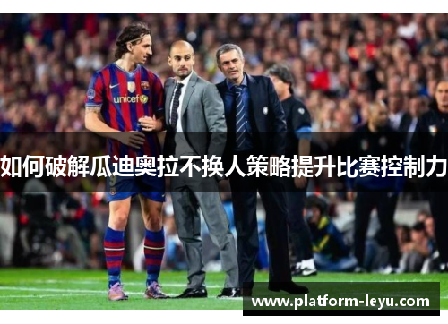 如何破解瓜迪奥拉不换人策略提升比赛控制力