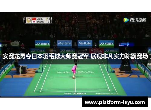 安赛龙勇夺日本羽毛球大师赛冠军 展现非凡实力称霸赛场 安赛龙勇夺日本羽毛球大师赛冠军 展现非凡实力称霸赛场