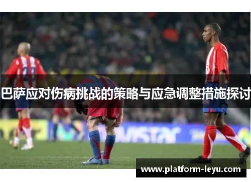 巴萨应对伤病挑战的策略与应急调整措施探讨 巴萨应对伤病挑战的策略与应急调整措施探讨