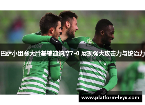 巴萨小组赛大胜基辅迪纳摩7-0 展现强大攻击力与统治力