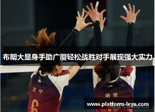 布朗大显身手助广厦轻松战胜对手展现强大实力
