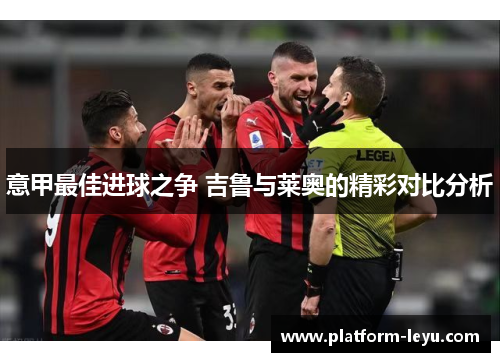 意甲最佳进球之争 吉鲁与莱奥的精彩对比分析