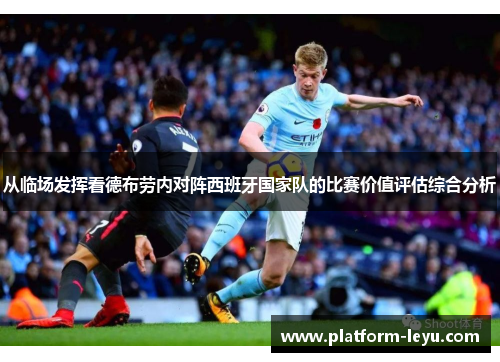 从临场发挥看德布劳内对阵西班牙国家队的比赛价值评估综合分析 从临场发挥看德布劳内对阵西班牙国家队的比赛价值评估综合分析