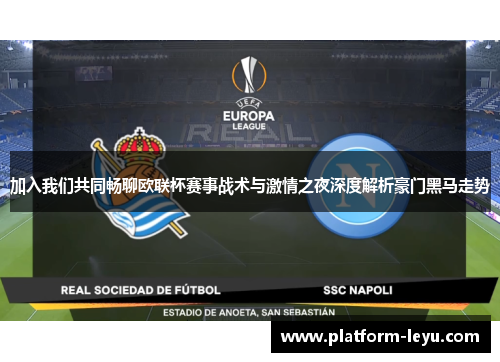 加入我们共同畅聊欧联杯赛事战术与激情之夜深度解析豪门黑马走势
